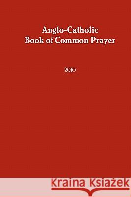 Anglo-Catholic Book of Common Prayer: 2010 Anglocatholic Archdioc O 9781452853161 Createspace