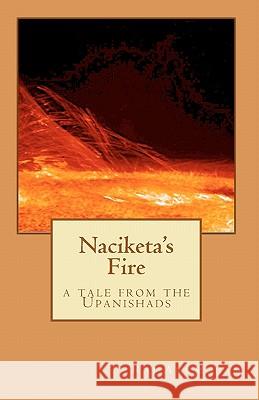 Naciketa's Fire: a tale from the Upanishads Arumugam, Raj 9781452853468