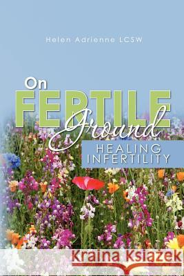 On Fertile Ground: Healing Infertility Helen Adrienn 9781452853758 Createspace