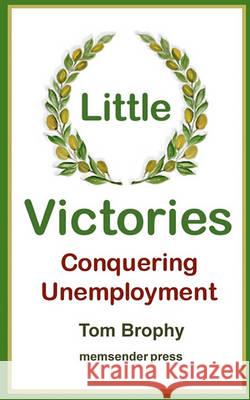 Little Victories: Conquering Unemployment Tom Brophy 9781452854618 Createspace