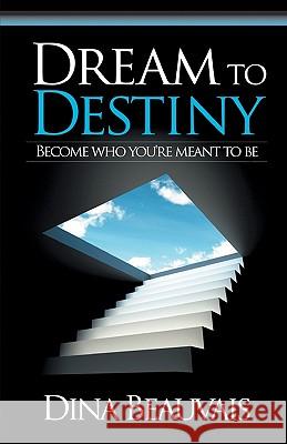 Dream to Destiny: Become who you're meant to be - step into your Destiny! Beauvais, Mark 9781452855462