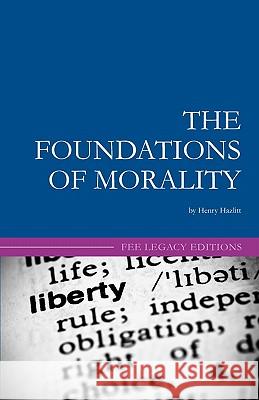 The Foundations of Morality Henry Hazlitt Leland B. Yeager 9781452858159 Createspace