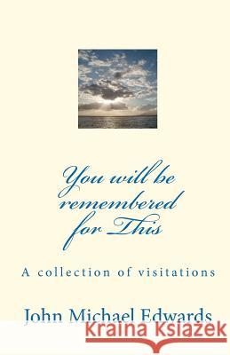 You will be remembered for This: A collection of visitations Edwards, John Michael 9781452859521 Createspace