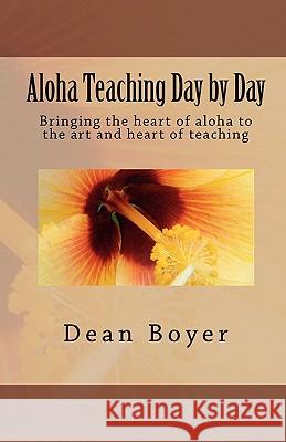 Aloha Teaching Day by Day: Bringing the heart of aloha to the art and heart of teaching Boyer, Dean 9781452859835