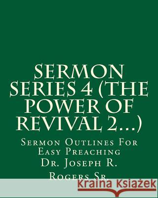 Sermon Series 4 (The Power Of Revival 2...): Sermon Outlines For Easy Preaching Rogers Sr, Joseph R. 9781452860008 Createspace