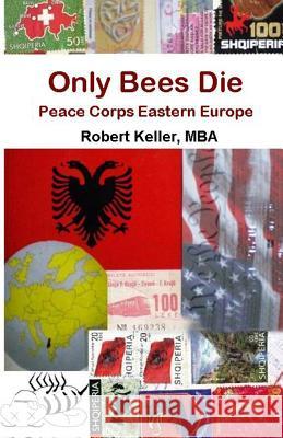 Only Bees Die: Peace Corps Eastern Europe Robert Kelle 9781452860343