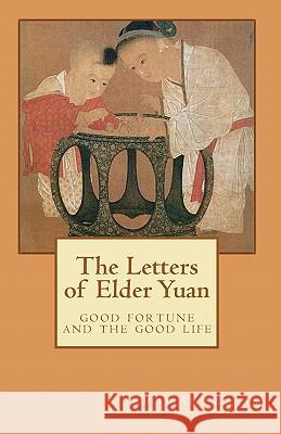 The Letters of Elder Yuan: good fortune and the good life Arumugam, Raj 9781452860411