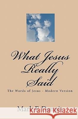 What Jesus Really Said: The Words of Jesus - Modern Version Mark F. Dennis 9781452861159 Createspace
