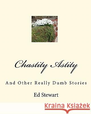 Chastity Astity: And Other Really Dumb Stories Ed Stewart 9781452863948 Createspace