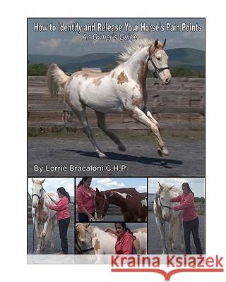 How to Identify and Release Your Horse's Pain Points: An Owner's Guide Lorrie Bracalon 9781452864563 Createspace
