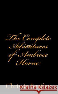 The Complete Adventures of Ambrose Horne Chrissie Bentley 9781452865126