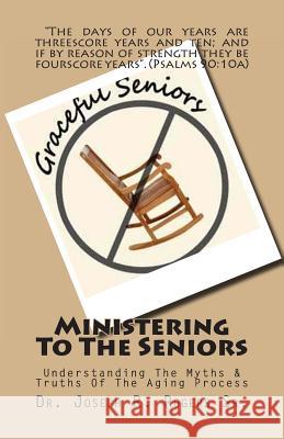 Ministering To The Seniors: Understanding The Myths & Truths Of Aging Rogers Sr, Joseph R. 9781452865669 Createspace