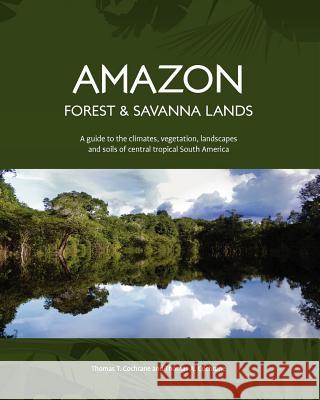 Amazon Forest and Savanna Lands: A guide to the climates, vegetation, landscapes, and soils of central tropical South America Cochrane, Thomas a. 9781452866376