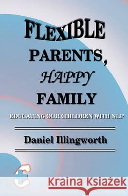 Flexible Parents, Happy Family: Educating our children with NLP Illingworth, Daniel 9781452866819 Createspace