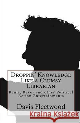 Droppin' Knowledge Like a Clumsy Librarian: Rants, Raves and other Political Action Entertainments Fleetwood, Davis 9781452869421