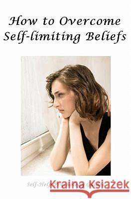 How to Overcome Self-limiting Beliefs Guides, Self-Help Psychology 9781452870809 Createspace