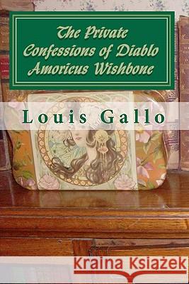 The Private Confessions of Diablo Amoricus Wishbone: In Illo Tempore & Nunc Louis Gallo 9781452873152 Createspace