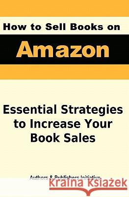 How to Sell Books on Amazon Authors &. Publishers Initiative 9781452873398 Createspace