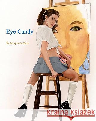 Eye Candy: The Art of Kevin Clark Kevin Clark 9781452874371 Createspace