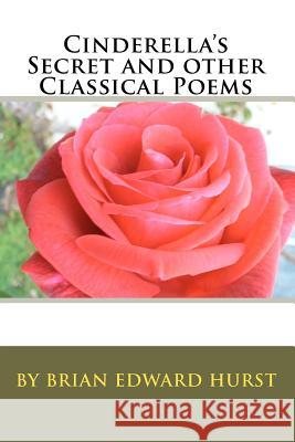 Cinderella's Secret and other Classical Poems: by Brian Edward Hurst Hurst, Brian Edward 9781452874661 Createspace