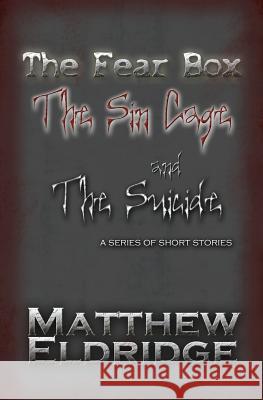 The Fear Box, The Sin Cage, and The Suicide: A Series of Short Stories Eldridge, Matthew 9781452874876 Createspace