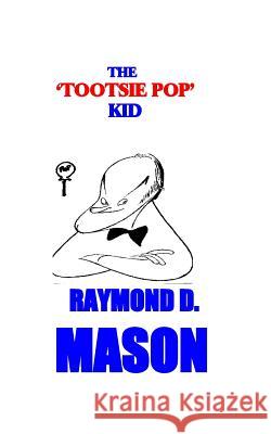 The Tootsie Pop Kid Raymond D. Mason 9781452875538 Createspace