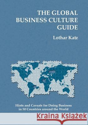 The Global Business Culture Guide: Hints and Caveats for Doing Business in 50 Countries around the World Katz, Lothar 9781452876924