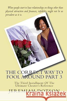 The Correct Way To Fool Around Part 3: The Third Installment Of The Ultimate Cheater's Reference Dotson, Jeremiah 9781452879048