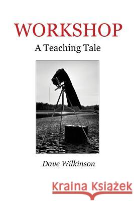 Workshop: A Teaching Tale Dave Wilkinson 9781452880228 Createspace