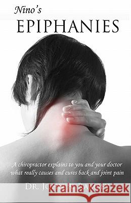 Nino's Epiphanies: A Chiropractor Explains to You and Your Doctor What Really Causes and Cures Back and Joint Pain Dr John a. Ramsey 9781452881003