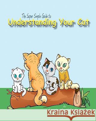 The Super Simple Guide to Understanding Your Cat Lorraine Va Antaragraphics 9781452881881 Createspace