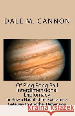 Of Ping Pong Ball Interdimensional Diplomacy: or How a Haunted Tree became a Gateway to Another Dimension Cannon, Dale M. 9781452881959