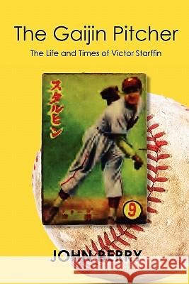 The Gaijin Pitcher: The Life and Times of Victor Starffin John Berry 9781452882192 Createspace