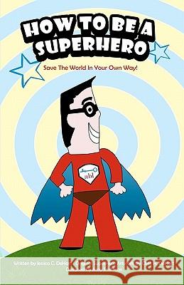 How to Be a Superhero: Save the World in Your Own Way! Jessica C. Dehart Chet H. Dehart Amy Smithson 9781452882253 