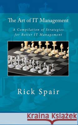 The Art of IT Management: A Compilation of Strategies for Better IT Management Spair, Rick 9781452883427 Createspace