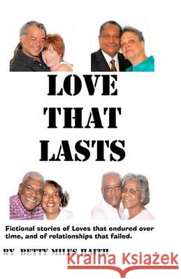 Love That Lasts: Stories of loves that have lasted and loves that failed Haith, Betty Miles 9781452883595 Createspace