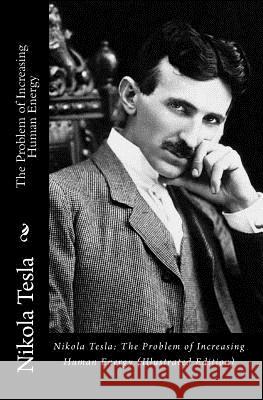 Nikola Tesla: The Problem of Increasing Human Energy (Illustrated Edition) Nikola Tesla 9781452883816 Createspace