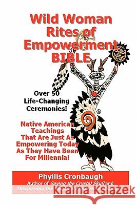 Wild Woman Rites of Empowerment Bible: Over 50 Life-Changing Ceremonies Phyllis Cronbaugh 9781452884127