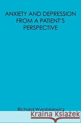 Anxiety and Depression from a Patient's Perspective: You Don't Know What it's Like from a Patients Point of View Wyrabkiewicz, Richard 9781452884134 Createspace