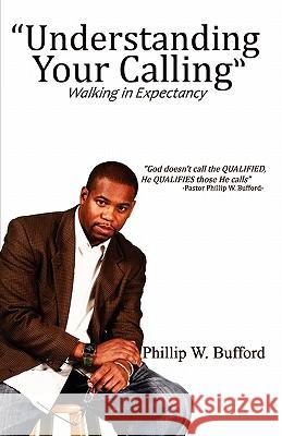 Understanding Your Calling: Walking in Expectancy Phillip W. Bufford 9781452886176 Createspace