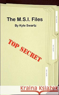 The M.S.I. Files: The Beginning Kyle Swartz 9781452886855