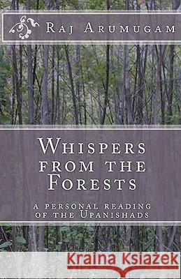Whispers from the Forests: A Personal Reading of the Upanishads Raj Arumugam 9781452887104 Createspace