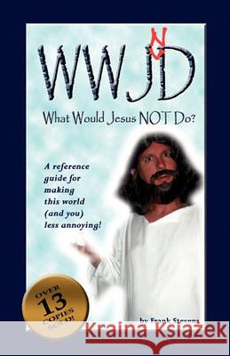 What Would Jesus Not Do?: WWJND? A quick reference guide to making this world less annoying! Stevens, Frank 9781452887869 Createspace