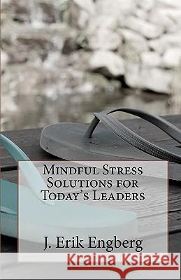 Mindful Stress Solutions for Today's Leaders J. Erik Engberg 9781452889429 Createspace