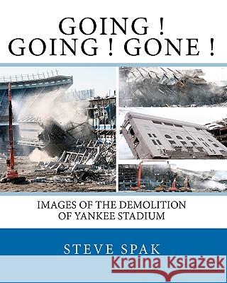 Going Going Gone: Images of the Demolition of Yankee Stadium Steve Spak 9781452889702 Createspace