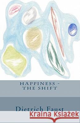 Happiness - The Shift Dietrich Faust 9781452889832 Createspace