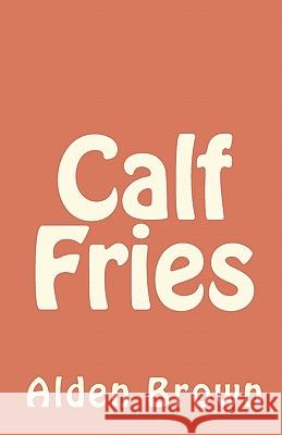 Calf Fries Alden Brown 9781452891910 Createspace