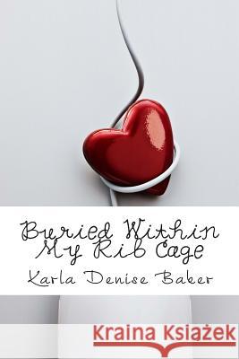 Buried Within My Rib Cage Karla Denise Baker 9781452893396 Createspace