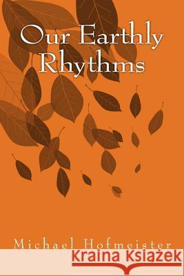 Our Earthly Rhythms Michael Hofmeister 9781452897738 Createspace