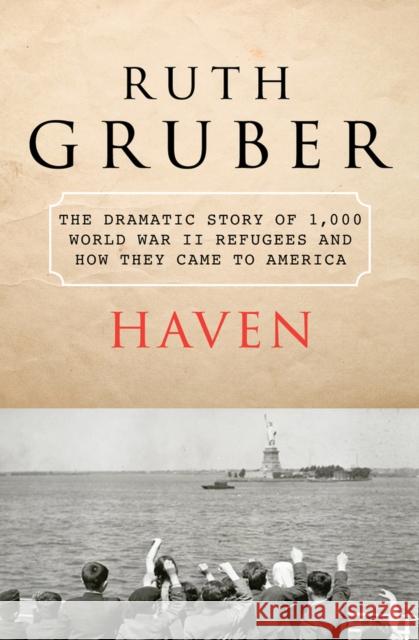 Haven: The Dramatic Story of 1,000 World War II Refugees and How They Came to America Gruber, Ruth 9781453206331 Open Road Integrated Media LLC